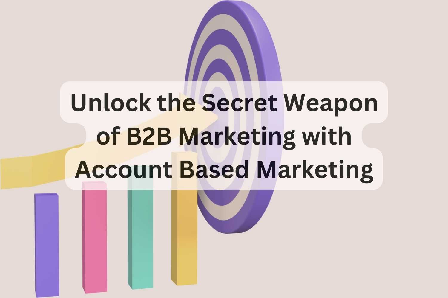 A colorful bar chart with a target in the background, overlaid with text that reads 'Unlock the Secret Weapon of B2B Marketing with Account Based Marketing'.